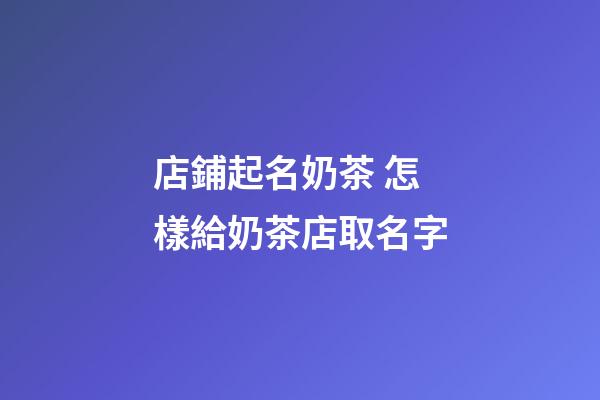 店鋪起名奶茶 怎樣給奶茶店取名字-第1張-店鋪起名-玄機派